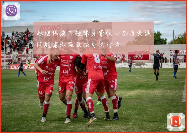 赵继伟谈年轻球员紧张心态与失误问题需加强放松与执行力