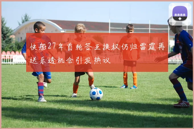 快船27年首轮签互换权仍归雷霆再送乐透机会引发热议