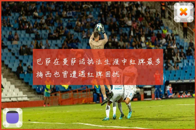 巴萨在曼萨诺执法生涯中红牌最多梅西也曾遭遇红牌困扰