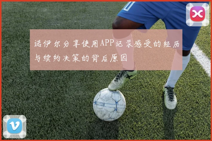 诺伊尔分享使用APP记录感受的经历与续约决策的背后原因