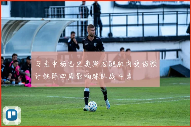 马竞中场巴里奥斯右腿肌肉受伤预计缺阵四周影响球队战斗力