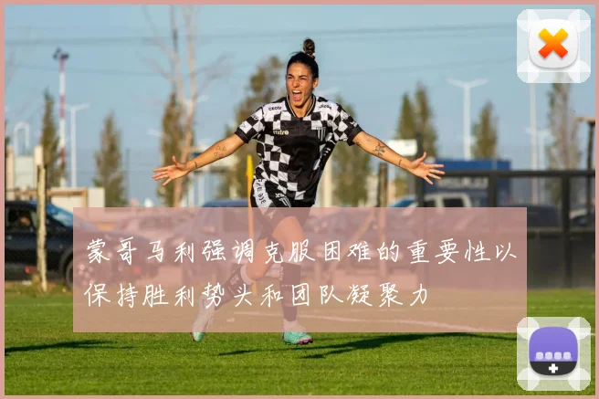 蒙哥马利强调克服困难的重要性以保持胜利势头和团队凝聚力