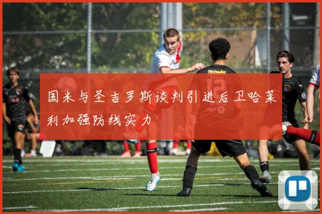 国米与圣吉罗斯谈判引进后卫哈莱利加强防线实力