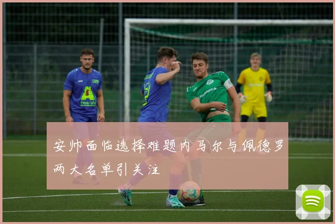 安帅面临选择难题内马尔与佩德罗两大名单引关注