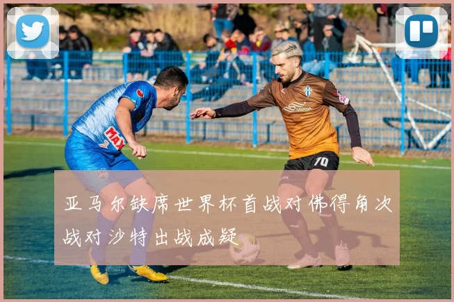 亚马尔缺席世界杯首战对佛得角次战对沙特出战成疑