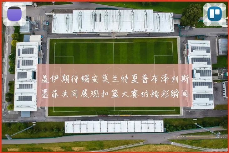 盖伊期待锡安莫兰特夏普布泽利斯墨菲共同展现扣篮大赛的精彩瞬间